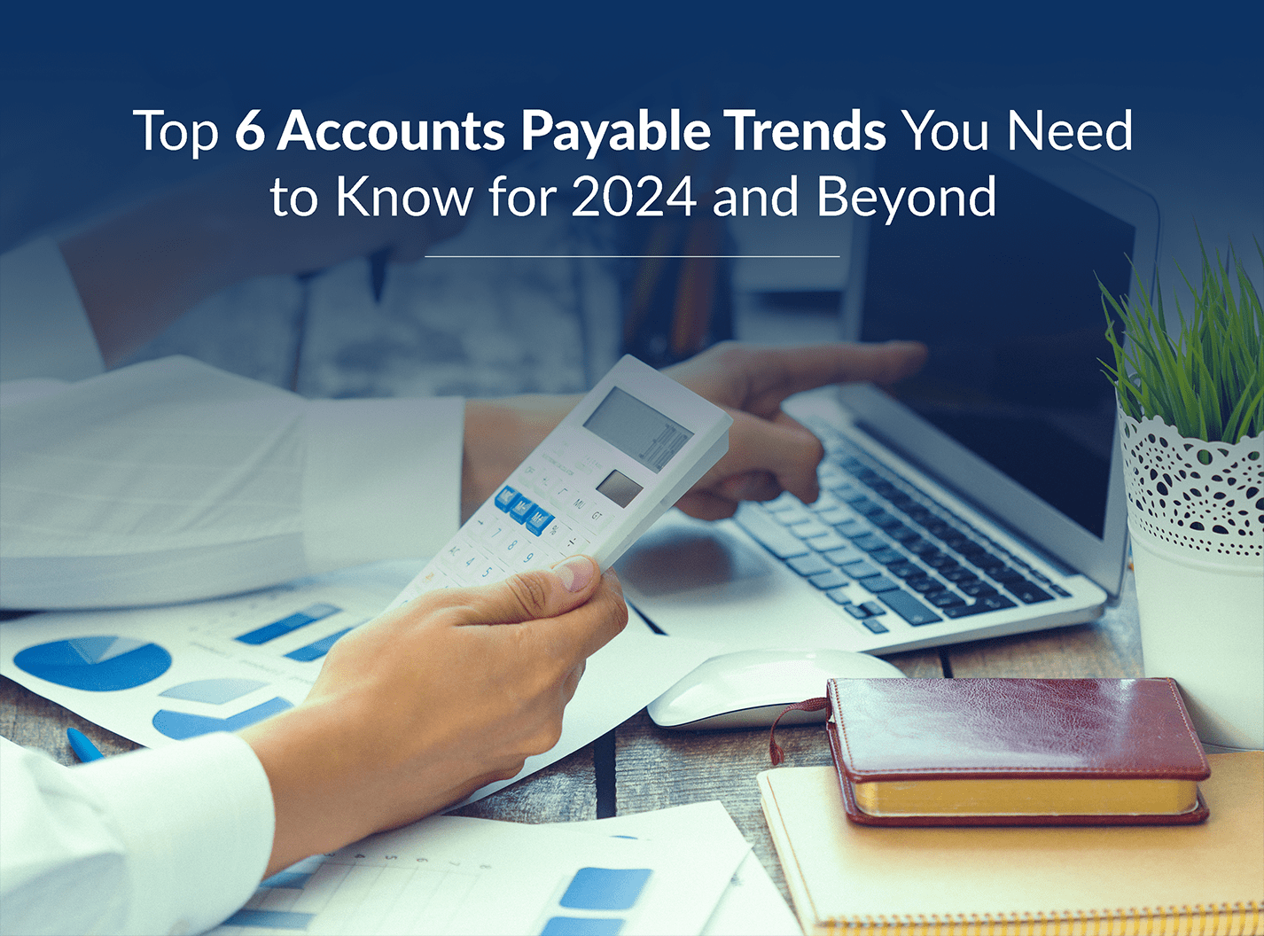Top 6 Accounts Payable Trends You Need to Know for 2024 and Beyond